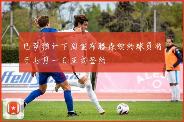 巴萨预计下周宣布滕森续约球员将于七月一日正式签约