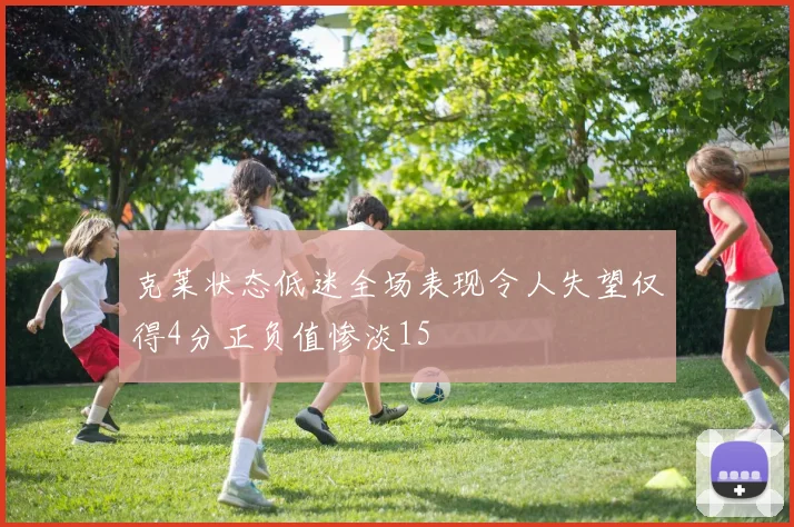 克莱状态低迷全场表现令人失望仅得4分正负值惨淡15