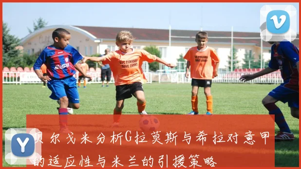 贝尔戈米分析G拉莫斯与希拉对意甲的适应性与米兰的引援策略