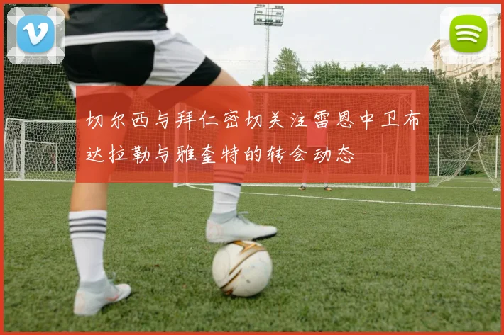切尔西与拜仁密切关注雷恩中卫布达拉勒与雅奎特的转会动态