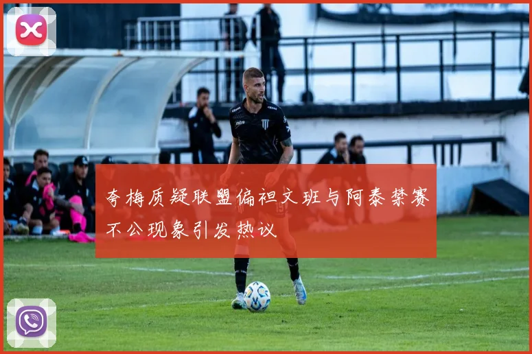 夸梅质疑联盟偏袒文班与阿泰禁赛不公现象引发热议