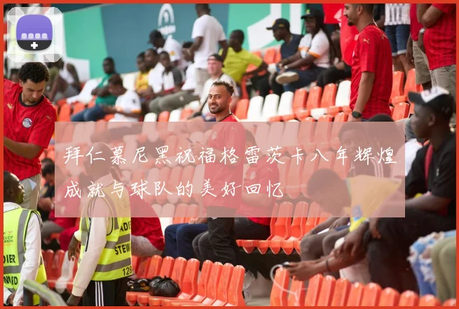 拜仁慕尼黑祝福格雷茨卡八年辉煌成就与球队的美好回忆