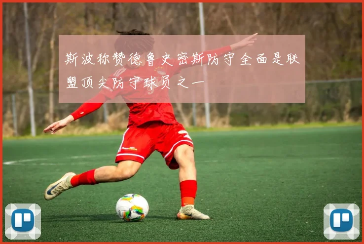斯波称赞德鲁史密斯防守全面是联盟顶尖防守球员之一