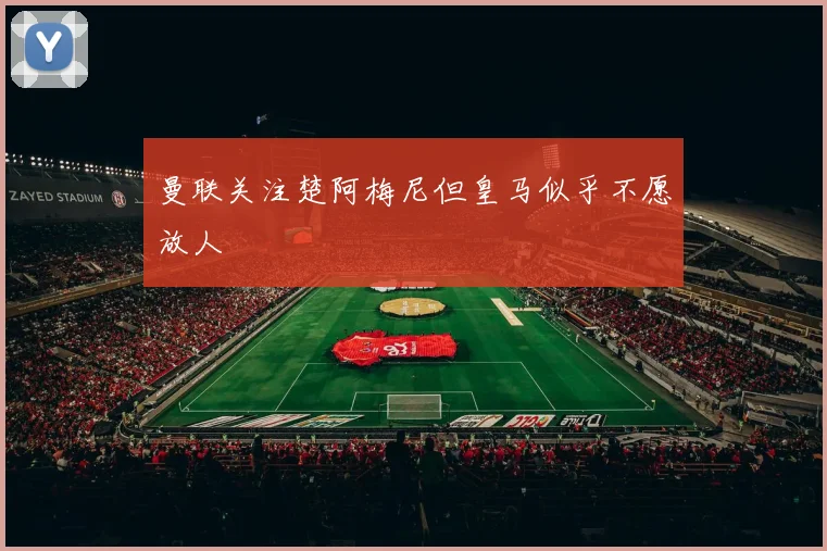 曼联关注楚阿梅尼但皇马似乎不愿放人