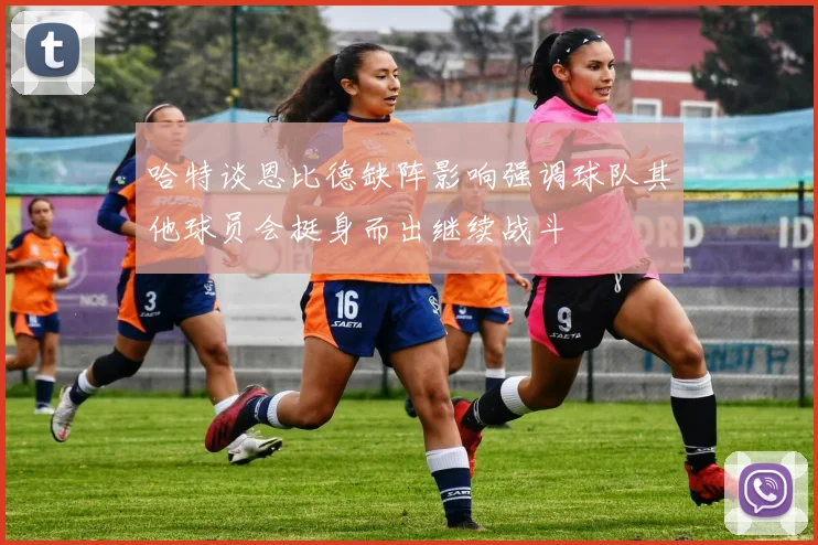 哈特谈恩比德缺阵影响强调球队其他球员会挺身而出继续战斗