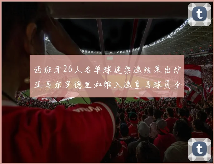 西班牙26人名单球迷票选结果出炉亚马尔罗德里加维入选皇马球员全无